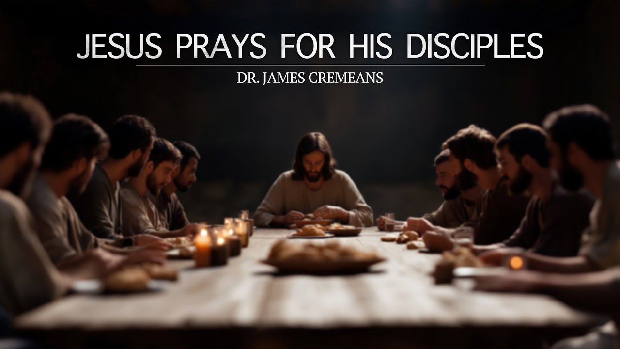 Jesus Prays for His Disciples - Dr. James Cremeans • September Featured Sermons