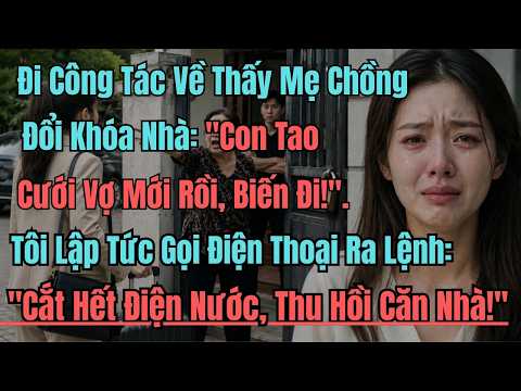 Đi Công Tác Về Thấy Mẹ Chồng Đổi Khóa Nhà: "Con Tao Cưới Vợ Mới Rồi, Biến Đi!". Tôi Lập Tức Gọi Điện