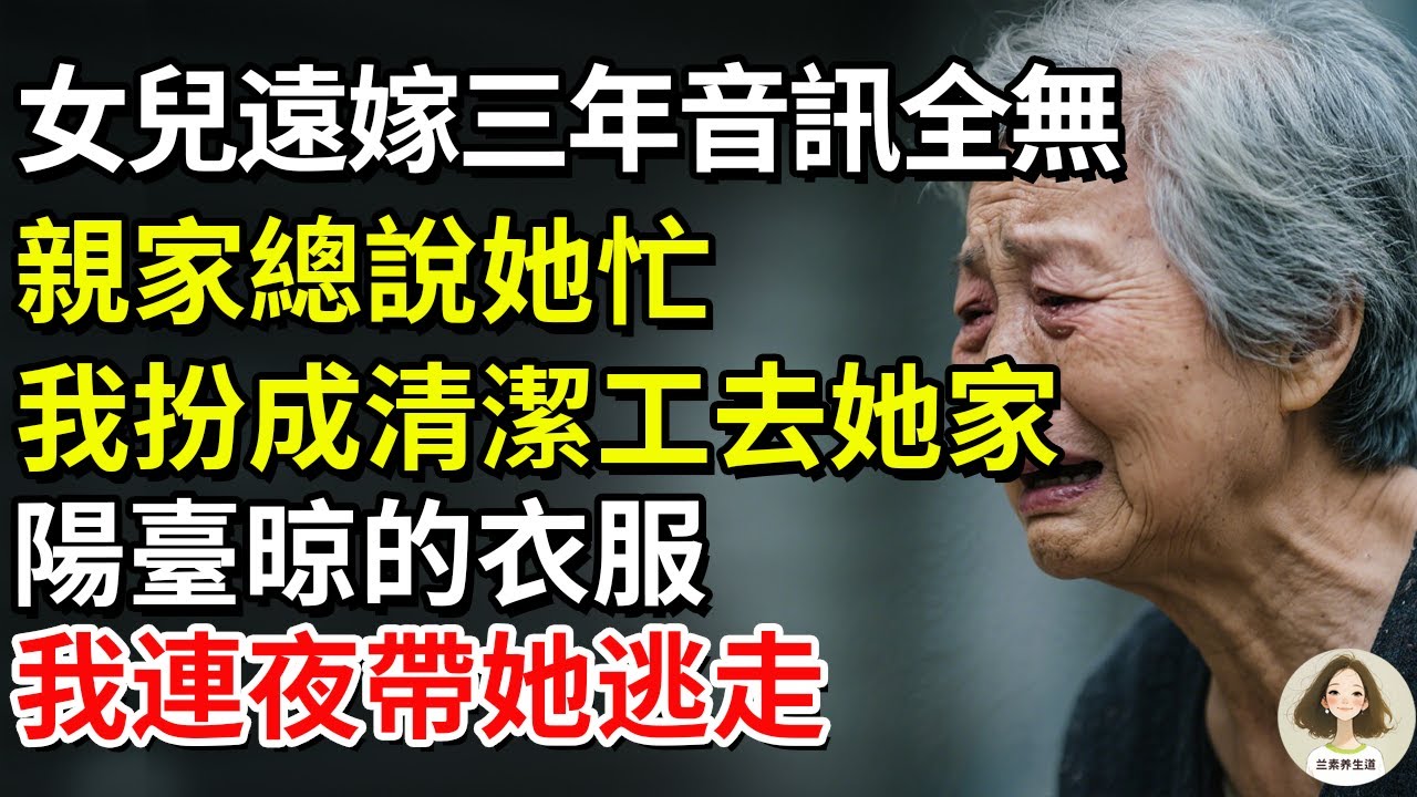 女兒遠嫁三年音訊全無，親家總說她忙，我扮成清潔工去她家，陽臺晾的衣服讓我連夜帶她逃走#兰素养生道#康養人生道#上了年紀該明白的事 #養老 #聰明老人 #長壽秘密 #延壽 #長壽 #晚年幸福