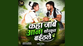 Kaha Jabe Aana Thorkun Baith Le