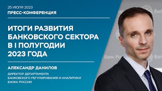 Пресс-конференция Александра Данилова о развитии банковского сектора России в I полугодии 2023 года