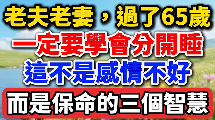 老夫老妻，過了65歲，一定要學會分開睡！這不是感情不好，而是保命的三個智慧，不懂就晚了！【老王講情感】#晚年生活 #夫妻關係 #健康智慧 #人生感悟 #情感故事 #老人 #失智癥照護 #生活經驗