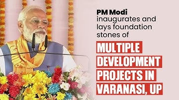 PM Modi inaugurates and lays foundation stones of multiple development projects in Varanasi, UP