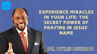 Dr. Myles Munroe - Experience Miracles In Your Life: The Secret Power Of Praying In Jesus' Name