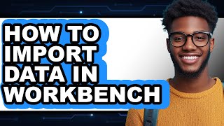How to Import Data in Workbench - Step by Step