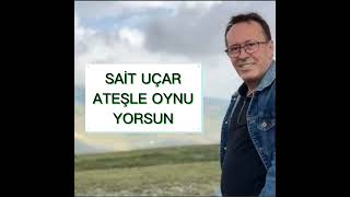 SAİT UÇAR - ATEŞLE OYNUYORSUN