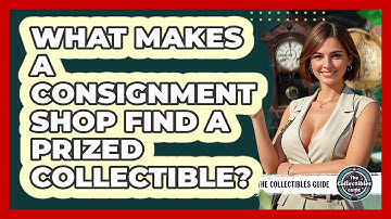 What Makes A Consignment Shop Find A Prized Collectible? - The Collectibles Guide