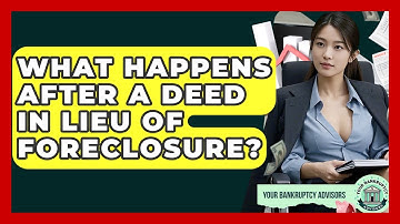 What Happens After A Deed In Lieu Of Foreclosure? - Your Bankruptcy Advisors