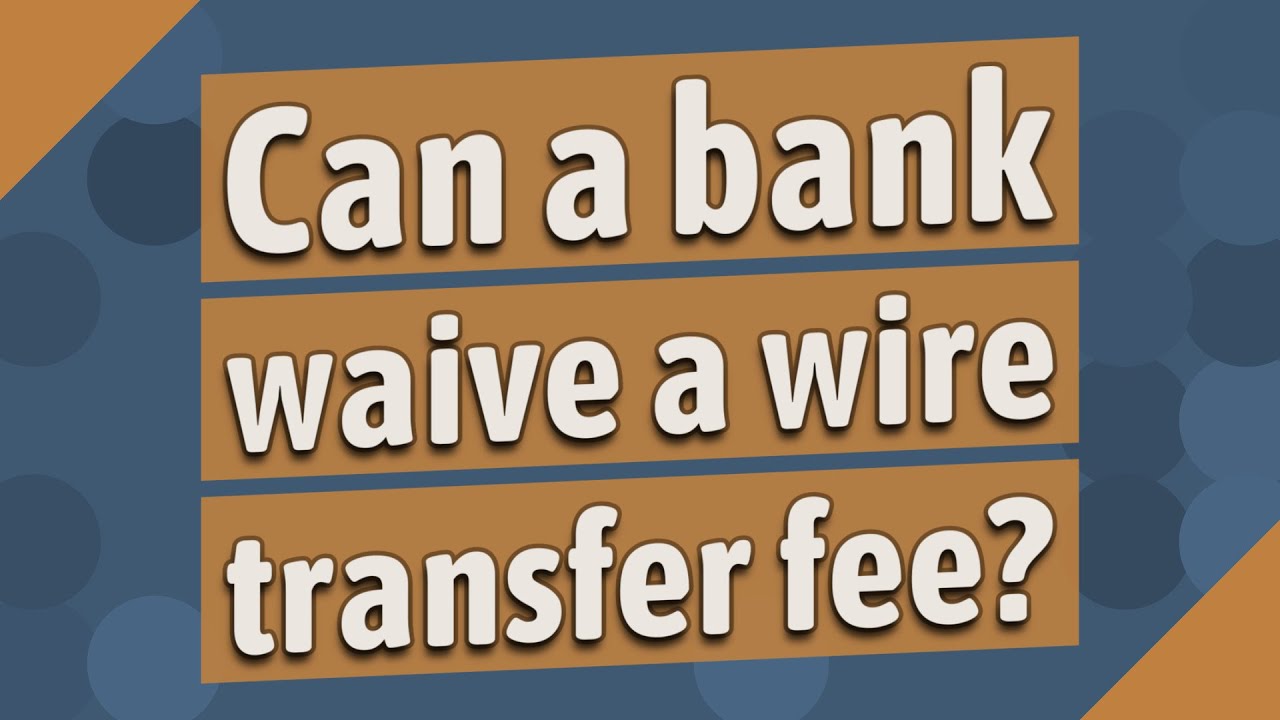 Can a bank waive a wire transfer fee?