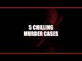 5 Chilling Murder Cases