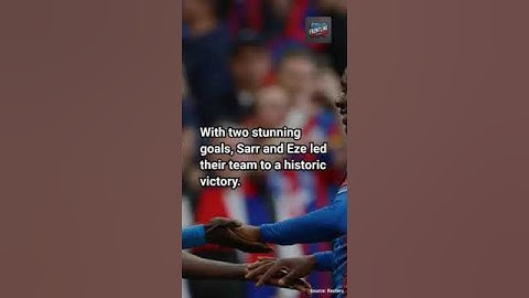 Sarr and Eze send Palace soaring past Villa into FA Cup final