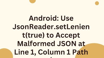 Android: Use JsonReader.setLenient(true) to Accept Malformed JSON at Line 1, Column 1 Path $