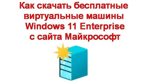 Как скачать бесплатные виртуальные машины Windows 11 Enterprise с сайта Майкрософт