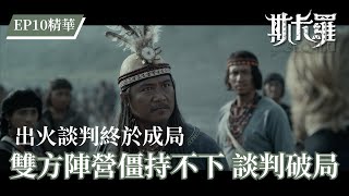 【斯卡羅】出火談判僵持不下 最終破局｜EP10 精華 公視｜SEQALU：Formosa 1867