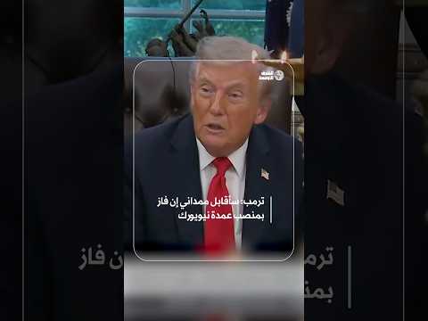 ترمب ي بدي استعداده للقاء ممداني إذا فاز برئاسة بلدية نيويورك