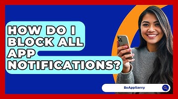 How Do I Block All App Notifications? - Be App Savvy