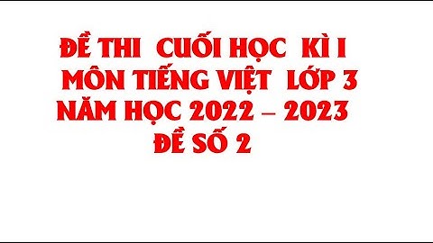 ĐỀ THI MÔN TIẾNG VIỆT LỚP 3 CUỐI HỌC KÌ 1 NĂM HỌC 2022 - 2023  (HAY NHẤT) ĐỀ SỐ 2