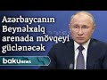 Putinin açıqlaması Azərbaycanın beynəlxalq arenada mövqeyini daha da gücləndirəcək - Baku TV