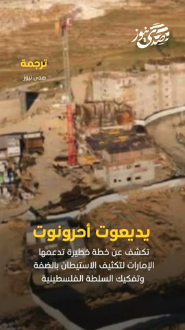 صدى نيوز | خطة اسرائيلية خطيرة تدعمها الإمارات لتكثيف الاستيطان بالضفة وتفكيك السلطة الفلسطينية