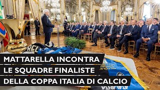 Mattarella incontra le squadre finaliste della Coppa Italia di calcio