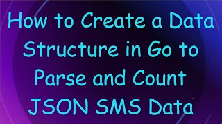 How to Create a Data Structure in Go to Parse and Count JSON SMS Data