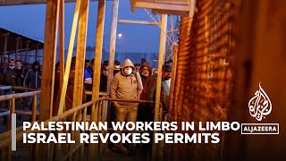 Palestinian workers in limbo after Israel revokes permits