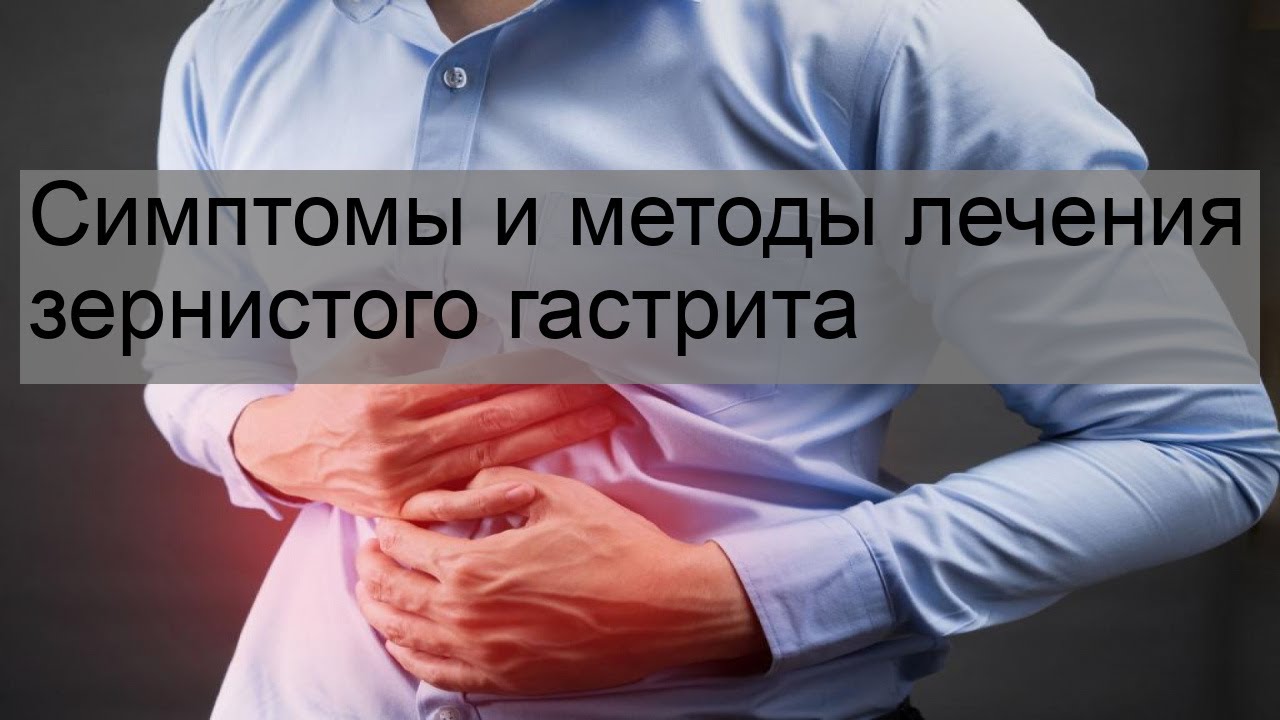 Симптомы и методы лечения зернистого гастрита