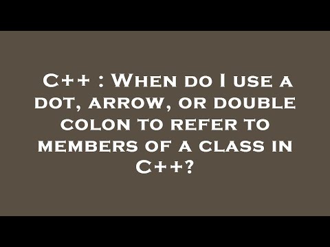C++ : When do I use a dot, arrow, or double colon to refer to members of a class in C++?