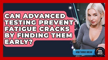 Can Advanced Testing Prevent Fatigue Cracks By Finding Them Early? - How Things Break