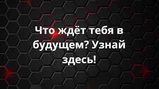 ***ЧТО ЖДЁТ ТЕБЯ В БУДУЩЕМ? УЗНАЙ ЗДЕСЬ!