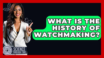 What Is The History Of Watchmaking? - Science Through Time