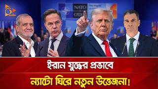 ইরান যু/দ্ধের প্রভাবে ন্যাটো ঘিরে নতুন উত্তেজনা! | Nagorik World