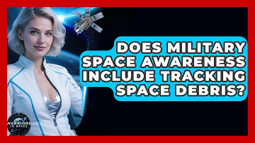 Does Military Space Awareness Include Tracking Space Debris? - Warriors In Space
