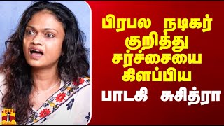 பிரபல நடிகர் குறித்து சர்ச்சையை கிளப்பிய பாடகி சுசித்ரா