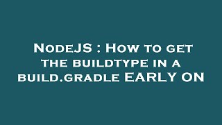 NodeJS : How to get the buildtype in a build.gradle EARLY ON