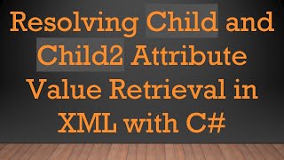 Resolving Child and Child2 Attribute Value Retrieval in XML with C#