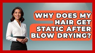 Why Does My Hair Get Static After Blow Drying? - Ultimate Hair Care Guide