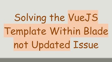 Solving the VueJS Template Within Blade not Updated Issue