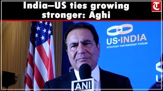 India–US relations strengthening: Mukesh Aghi on strategic growth