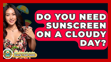 Do You Need Sunscreen On A Cloudy Day? - Beach Tour Guide