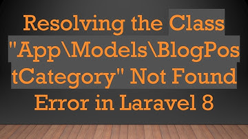 Resolving the Class "App\Models\BlogPostCategory" Not Found Error in Laravel 8