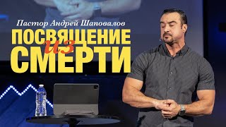 Пастор Андрей Шаповалов «Посвящение из смерти».