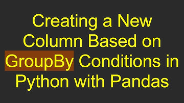 Creating a New Column Based on GroupBy Conditions in Python with Pandas