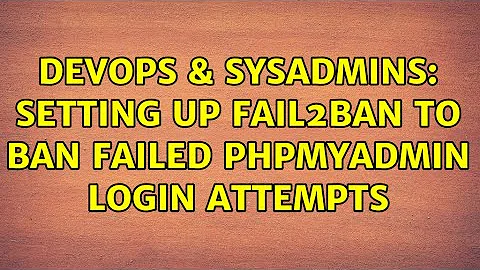 DevOps & SysAdmins: Setting up fail2ban to ban failed phpMyAdmin login attempts (3 Solutions!!)