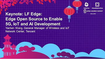 Keynote: LF Edge: Open Source to Enable 5G, IoT and AI Development - Yachen Wang