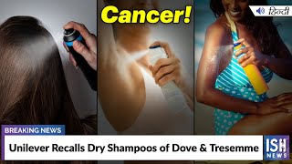 Unilever Recalls Dry Shampoos Of Dove Tresemme Ish News