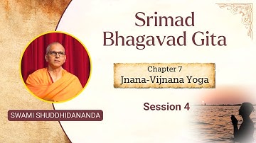 Srimad Bhagavad Gita | Chapter 7 - Session 4 | Swami Shuddhidananda