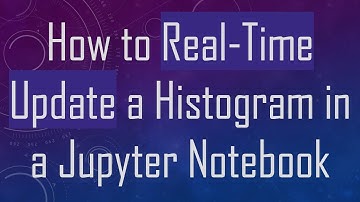 How to Real-Time Update a Histogram in a Jupyter Notebook