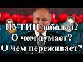 ПУТИН заболел? О чем думает? О чем переживает?