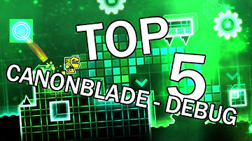 TOP 5 LEVELS WITH CANONBLADE - DEBUG SONG | GEOMETRY DASH